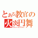 とある教官の火炎円舞（ブレイズワルツ）