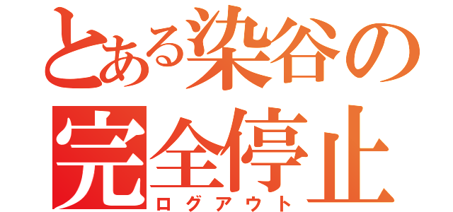 とある染谷の完全停止（ログアウト）