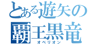 とある遊矢の覇王黒竜（ オベリオン）