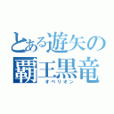 とある遊矢の覇王黒竜（ オベリオン）