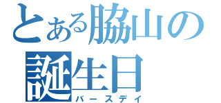 とある脇山の誕生日（バースデイ）