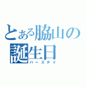 とある脇山の誕生日（バースデイ）