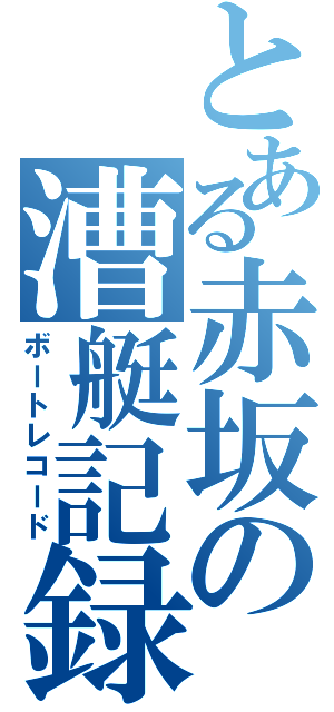 とある赤坂の漕艇記録（ボートレコード）