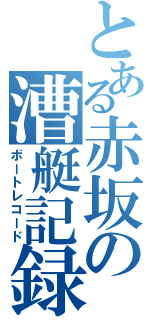 とある赤坂の漕艇記録（ボートレコード）