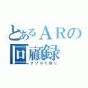 とあるＡＲの回顧録（クソゴミ祭り）