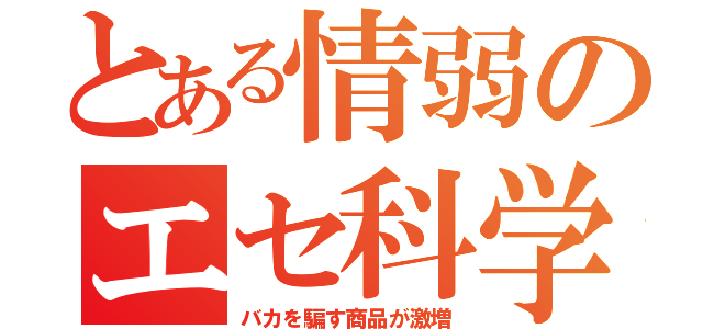 とある情弱のエセ科学（バカを騙す商品が激増）