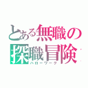 とある無職の探職冒険（ハローワーク）