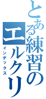 とある練習のエルクリア（インデックス）