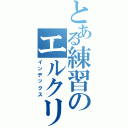 とある練習のエルクリア（インデックス）