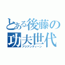 とある後藤の功夫世代（アジアンティーン）