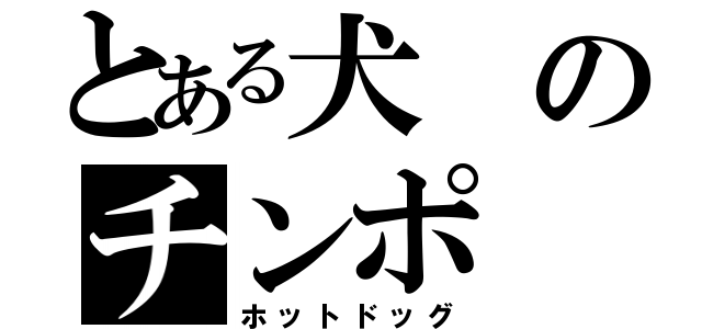 とある犬のチンポ（ホットドッグ）