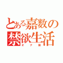 とある嘉数の禁欲生活（オナ禁）