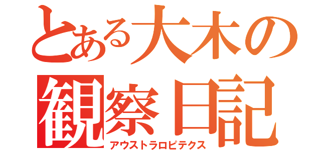 とある大木の観察日記（アウストラロピテクス）