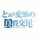 とある変態の良質交尾（イイセックス）