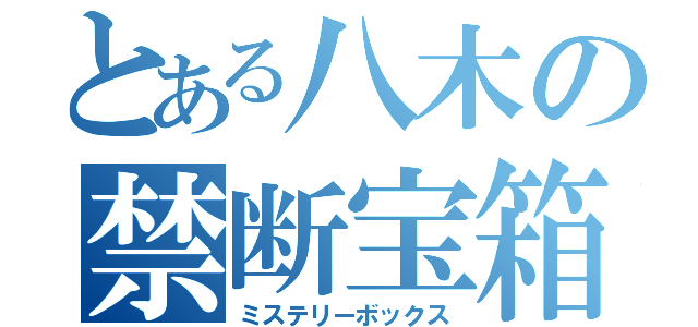 とある八木の禁断宝箱（ミステリーボックス）