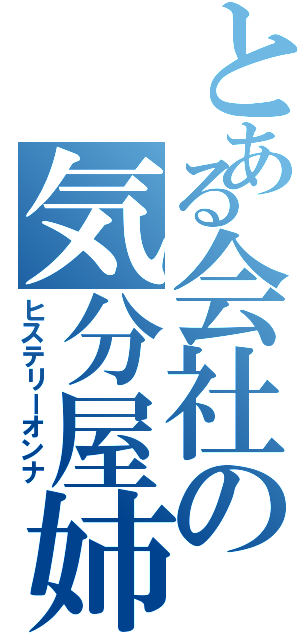 とある会社の気分屋姉御Ⅱ（ヒステリーオンナ）