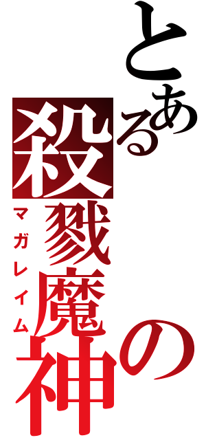 とあるの殺戮魔神（マガレイム）