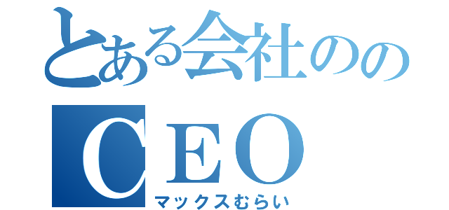 とある会社ののＣＥＯ（マックスむらい）