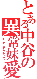 とある中谷の異常妹愛（シスターコンプレックス）