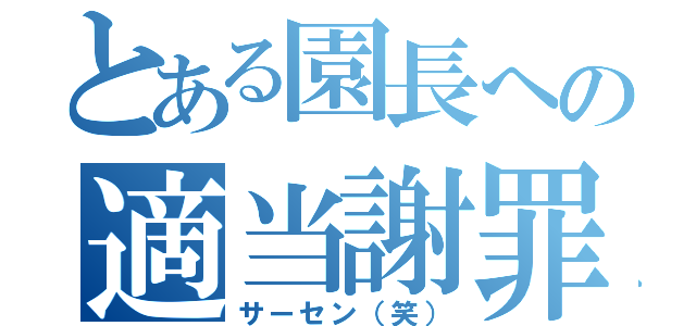 とある園長への適当謝罪（サーセン（笑））