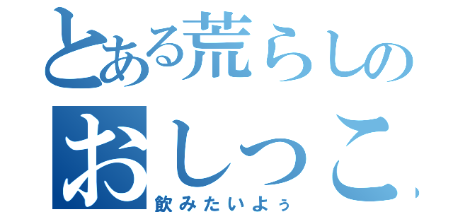 とある荒らしのおしっこ（飲みたいよぅ）