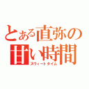 とある直弥の甘い時間（スウィートタイム）