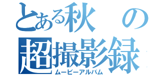 とある秋の超撮影録（ムービーアルバム）