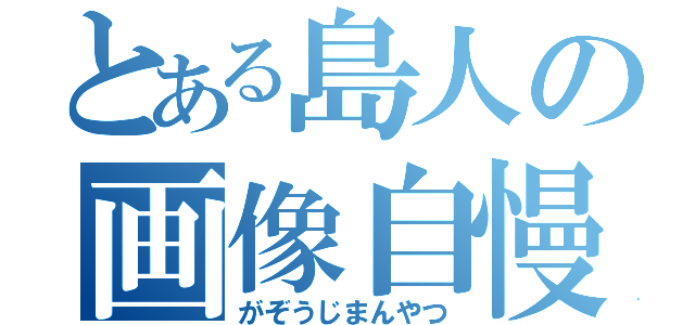 とある島人の画像自慢奴（がぞうじまんやつ）