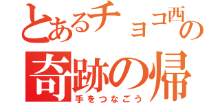 とあるチョコ西の奇跡の帰宅（手をつなごう）