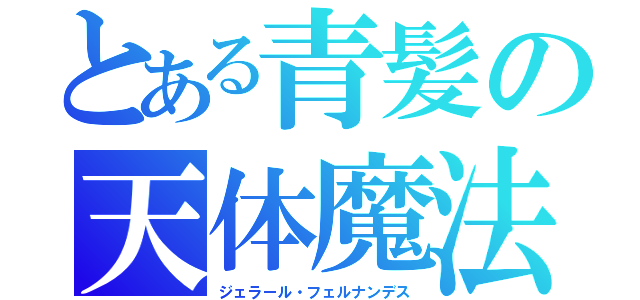 とある青髪の天体魔法（ジェラール・フェルナンデス）