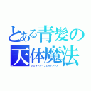 とある青髪の天体魔法（ジェラール・フェルナンデス）