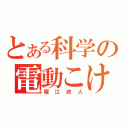 とある科学の電動こけし（堀江政人）