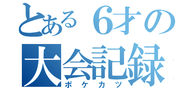 とある６才の大会記録（ポケカツ）