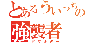 とあるういっちゅの強襲者（アサルター）