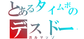 とあるタイムボマー（待ち時間）のデスドーナツ（ガルマッゾ）