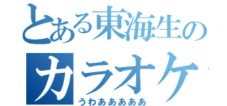 とある東海生のカラオケ旅（うわあああああ）