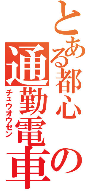 とある都心 の通勤電車 （チュウオウセン ）