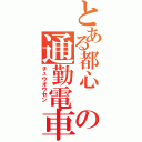 とある都心 の通勤電車 （チュウオウセン ）