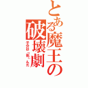 とある魔王の破壊劇（子分は「死」んだ）