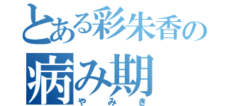 とある彩朱香の病み期（やみき）