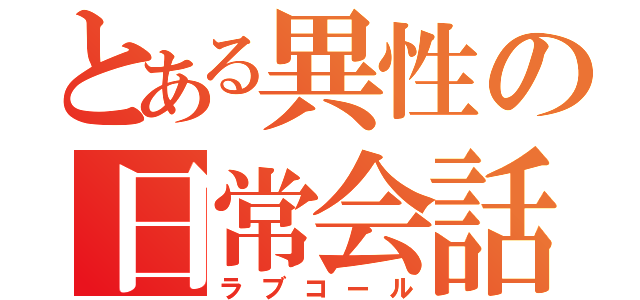 とある異性の日常会話（ラブコール）