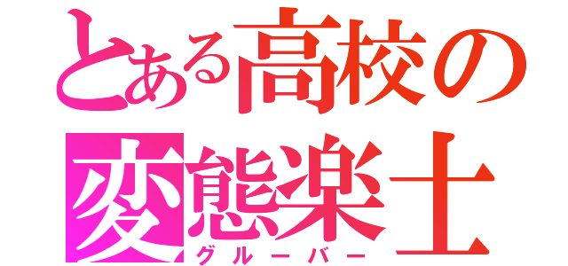 とある高校の変態楽士（グルーバー）