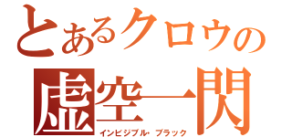 とあるクロウの虚空一閃（インビジブル・ブラック）