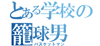 とある学校の籠球男（バスケットマン）