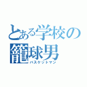 とある学校の籠球男（バスケットマン）