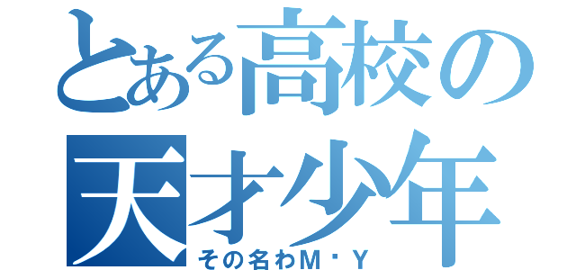 とある高校の天才少年（その名わＭ•Ｙ）