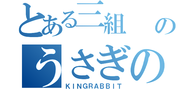 とある三組  のうさぎの王様（ＫＩＮＧＲＡＢＢＩＴ）