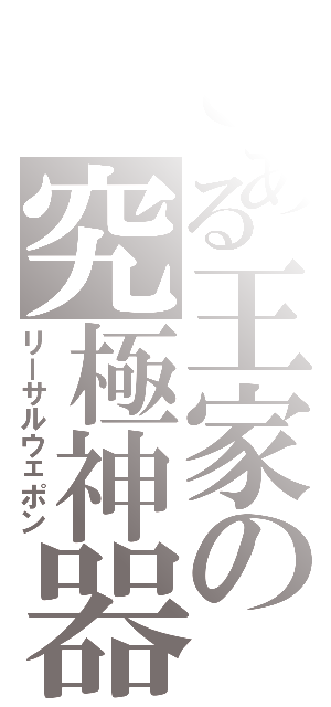 とある王家の究極神器（リーサルウェポン）