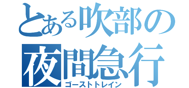 とある吹部の夜間急行（ゴーストトレイン）