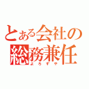 とある会社の総務兼任（よろずや）